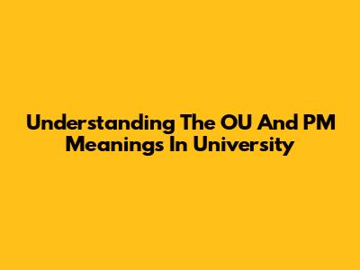 Understanding The OU And PM Meanings In University