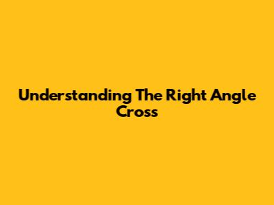 Understanding The Right Angle Cross
