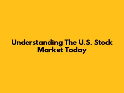 Understanding The U.S. Stock Market Today