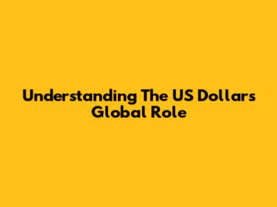 Understanding The US Dollar's Global Role
