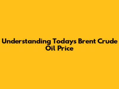 Understanding Today's Brent Crude Oil Price