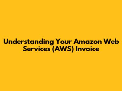 Understanding Your Amazon Web Services (AWS) Invoice