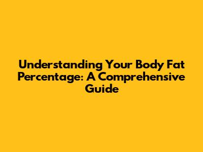 Understanding Your Body Fat Percentage: A Comprehensive Guide