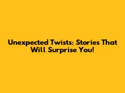 Unexpected Twists: Stories That Will Surprise You!