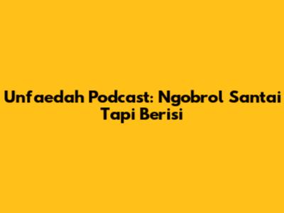 Unfaedah Podcast: Ngobrol Santai Tapi Berisi