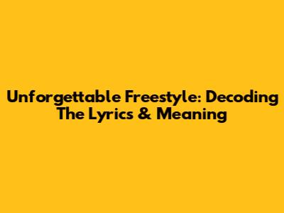 Unforgettable Freestyle: Decoding The Lyrics & Meaning