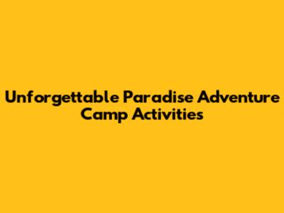 Unforgettable Paradise Adventure Camp Activities