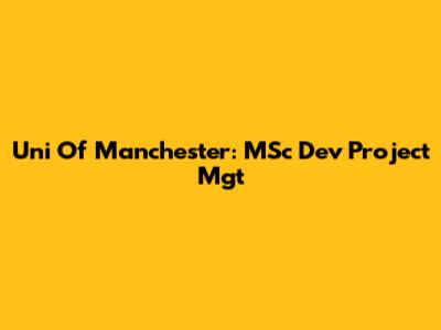 Uni Of Manchester: MSc Dev Project Mgt