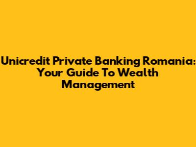 Unicredit Private Banking Romania: Your Guide To Wealth Management