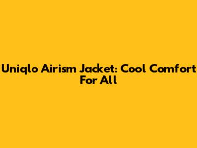 Uniqlo Airism Jacket: Cool Comfort For All