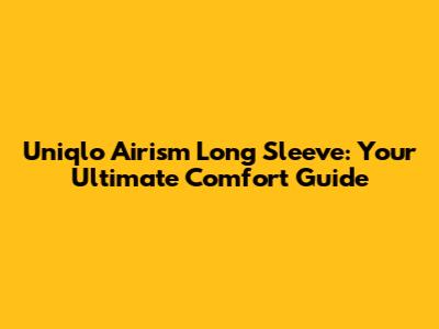 Uniqlo Airism Long Sleeve: Your Ultimate Comfort Guide