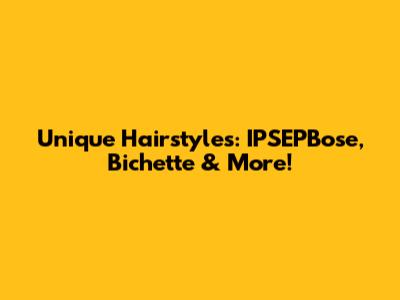 Unique Hairstyles: IPSEPBose, Bichette & More!
