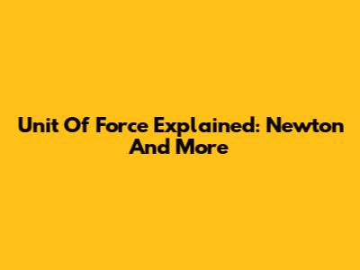 Unit Of Force Explained: Newton And More