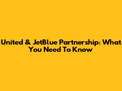 United & JetBlue Partnership: What You Need To Know