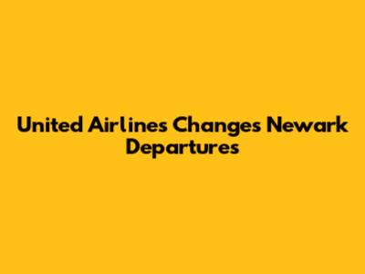 United Airlines Changes Newark Departures