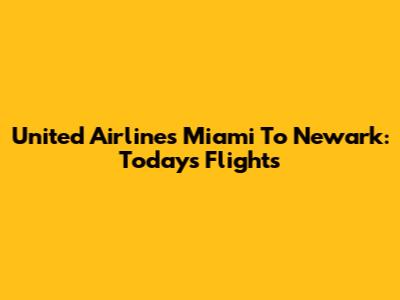 United Airlines Miami To Newark: Today's Flights