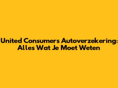 United Consumers Autoverzekering: Alles Wat Je Moet Weten