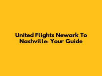 United Flights Newark To Nashville: Your Guide