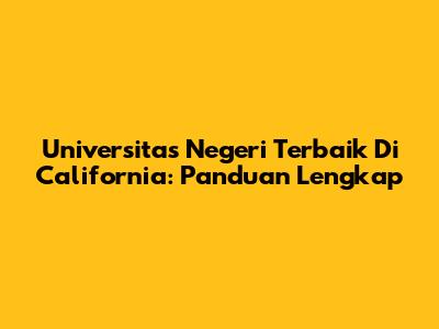 Universitas Negeri Terbaik Di California: Panduan Lengkap