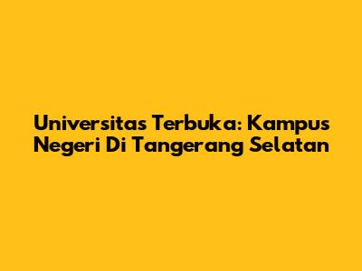 Universitas Terbuka: Kampus Negeri Di Tangerang Selatan
