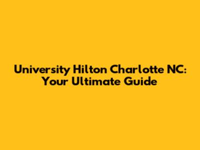 University Hilton Charlotte NC: Your Ultimate Guide