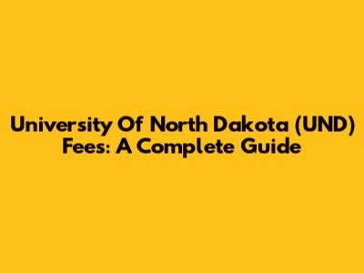 University Of North Dakota (UND) Fees: A Complete Guide