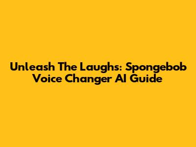 Unleash The Laughs: Spongebob Voice Changer AI Guide