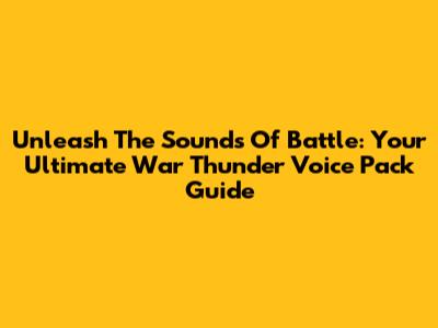Unleash The Sounds Of Battle: Your Ultimate War Thunder Voice Pack Guide