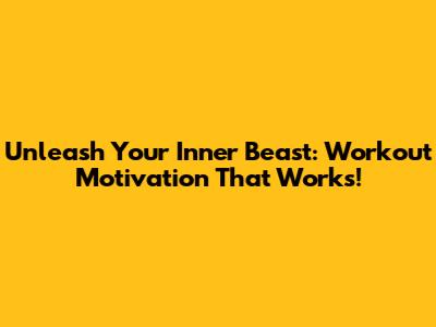 Unleash Your Inner Beast: Workout Motivation That Works!
