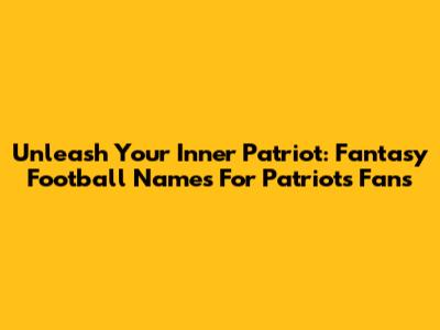 Unleash Your Inner Patriot: Fantasy Football Names For Patriots Fans