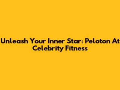 Unleash Your Inner Star: Peloton At Celebrity Fitness