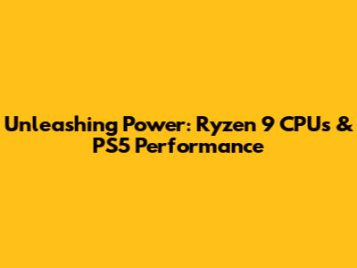 Unleashing Power: Ryzen 9 CPUs & PS5 Performance