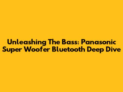 Unleashing The Bass: Panasonic Super Woofer Bluetooth Deep Dive
