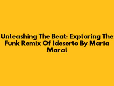 Unleashing The Beat: Exploring The Funk Remix Of 'Ideserto' By Maria Maral