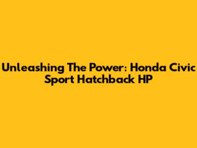 Unleashing The Power: Honda Civic Sport Hatchback HP
