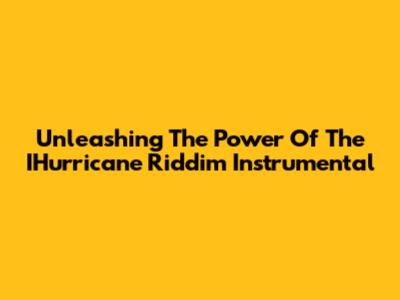 Unleashing The Power Of The IHurricane Riddim Instrumental
