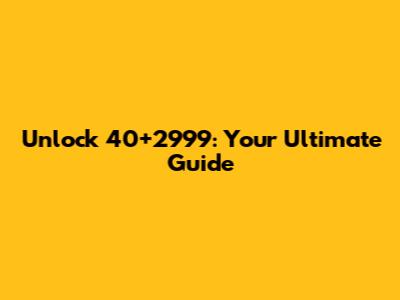 Unlock 40+2999: Your Ultimate Guide