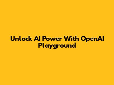 Unlock AI Power With OpenAI Playground