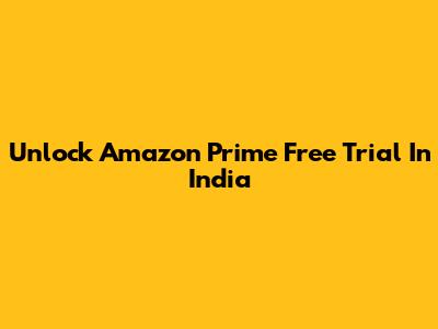 Unlock Amazon Prime Free Trial In India
