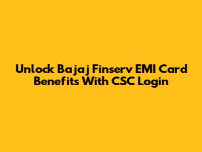 Unlock Bajaj Finserv EMI Card Benefits With CSC Login