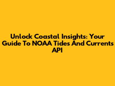 Unlock Coastal Insights: Your Guide To NOAA Tides And Currents API