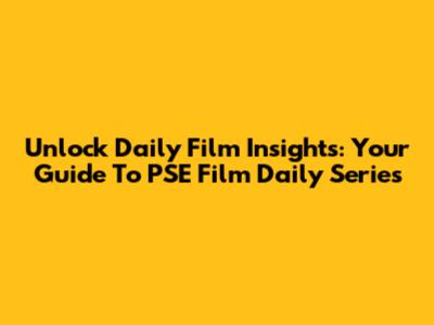 Unlock Daily Film Insights: Your Guide To PSE Film Daily Series
