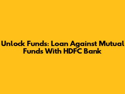Unlock Funds: Loan Against Mutual Funds With HDFC Bank