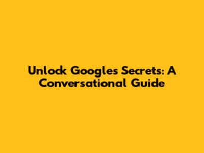 Unlock Google's Secrets: A Conversational Guide