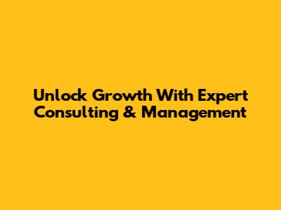 Unlock Growth With Expert Consulting & Management