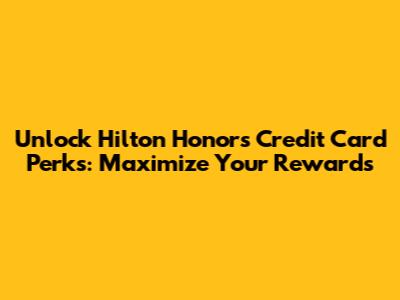 Unlock Hilton Honors Credit Card Perks: Maximize Your Rewards