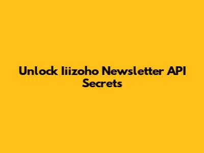 Unlock Iiizoho Newsletter API Secrets