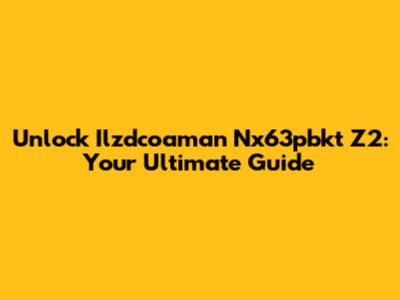 Unlock Ilzdcoaman Nx63pbkt Z2: Your Ultimate Guide