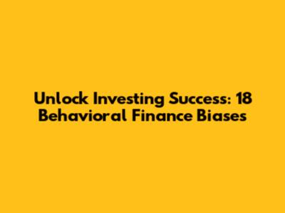 Unlock Investing Success: 18 Behavioral Finance Biases