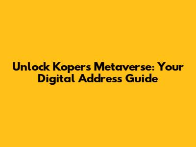 Unlock Koper's Metaverse: Your Digital Address Guide